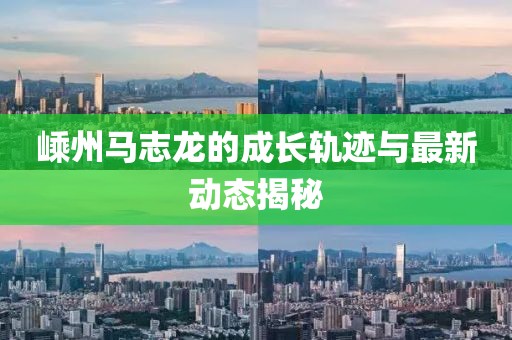嵊州馬志龍的成長軌跡與最新動態(tài)揭秘