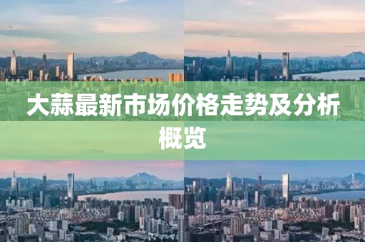 大蒜最新市場價(jià)格走勢及分析概覽