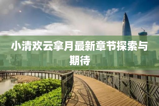 小清歡云拿月最新章節(jié)探索與期待