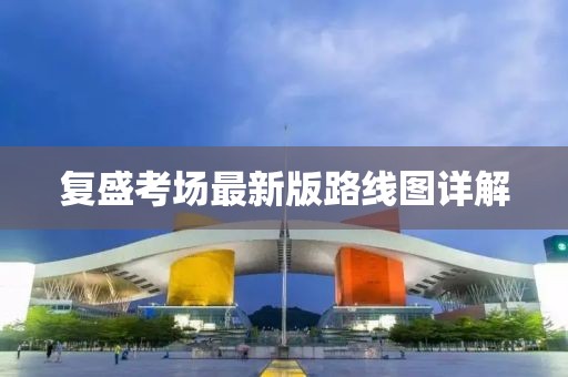復(fù)盛考場最新版路線圖詳解