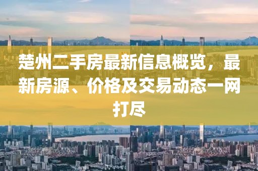 楚州二手房最新信息概覽，最新房源、價(jià)格及交易動(dòng)態(tài)一網(wǎng)打盡