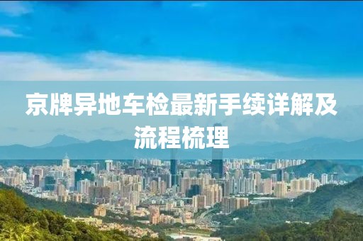 京牌異地車檢最新手續(xù)詳解及流程梳理