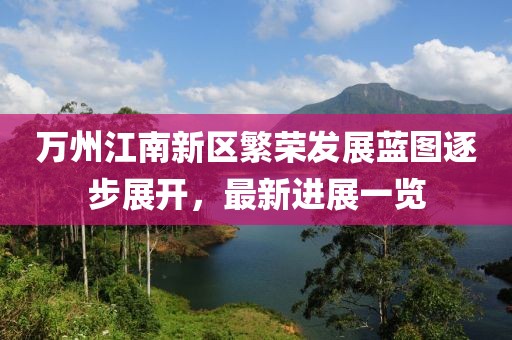 萬州江南新區(qū)繁榮發(fā)展藍圖逐步展開，最新進展一覽