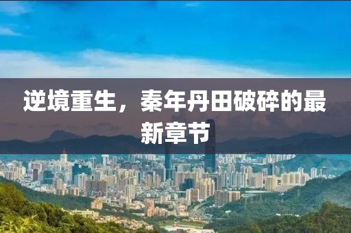 逆境重生，秦年丹田破碎的最新章節(jié)