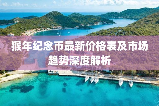猴年紀(jì)念幣最新價(jià)格表及市場(chǎng)趨勢(shì)深度解析