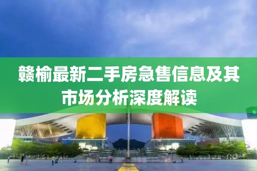 贛榆最新二手房急售信息及其市場分析深度解讀