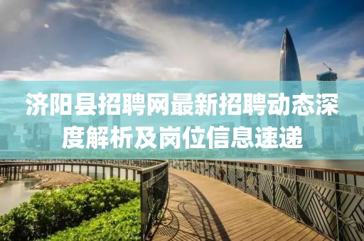 濟(jì)陽縣招聘網(wǎng)最新招聘動(dòng)態(tài)深度解析及崗位信息速遞