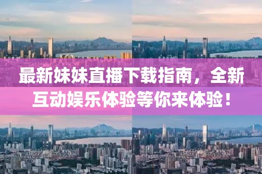 最新妹妹直播下載指南，全新互動(dòng)娛樂(lè)體驗(yàn)等你來(lái)體驗(yàn)！
