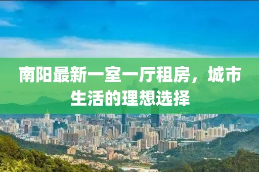 南陽最新一室一廳租房，城市生活的理想選擇
