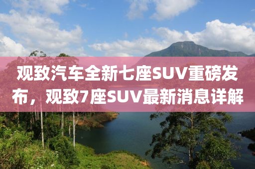 觀致汽車全新七座SUV重磅發(fā)布，觀致7座SUV最新消息詳解