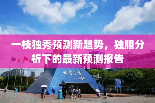 一枝獨(dú)秀預(yù)測(cè)新趨勢(shì)，獨(dú)膽分析下的最新預(yù)測(cè)報(bào)告