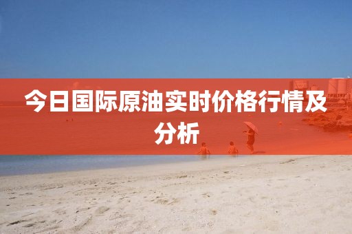 今日國際原油實(shí)時價格行情及分析