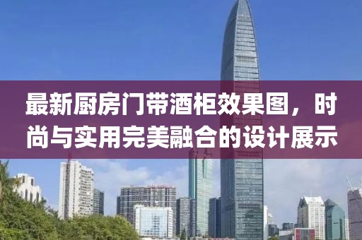 最新廚房門(mén)帶酒柜效果圖，時(shí)尚與實(shí)用完美融合的設(shè)計(jì)展示
