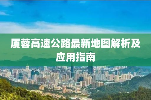 廈蓉高速公路最新地圖解析及應(yīng)用指南