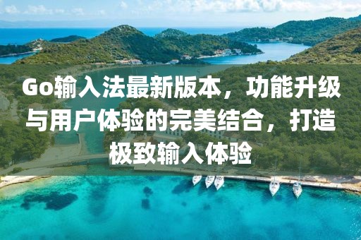 Go輸入法最新版本，功能升級與用戶體驗(yàn)的完美結(jié)合，打造極致輸入體驗(yàn)