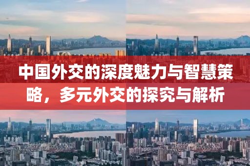 中國外交的深度魅力與智慧策略，多元外交的探究與解析