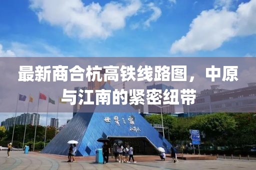 最新商合杭高鐵線路圖，中原與江南的緊密紐帶
