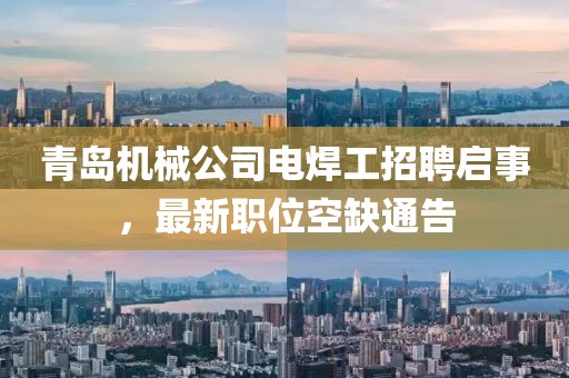 青島機(jī)械公司電焊工招聘啟事，最新職位空缺通告
