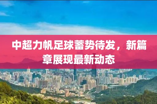 中超力帆足球蓄勢待發(fā)，新篇章展現(xiàn)最新動態(tài)