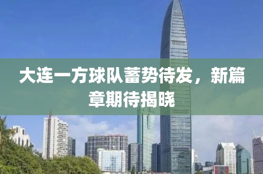 大連一方球隊(duì)蓄勢待發(fā)，新篇章期待揭曉
