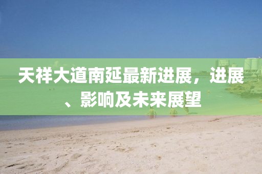天祥大道南延最新進展，進展、影響及未來展望