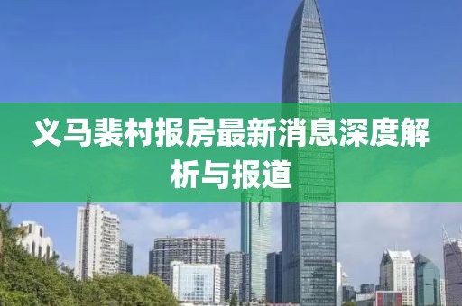 義馬裴村報房最新消息深度解析與報道