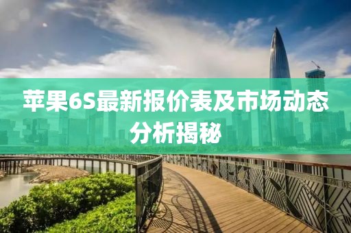 蘋果6S最新報價表及市場動態(tài)分析揭秘