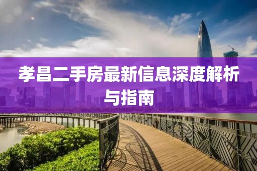 孝昌二手房最新信息深度解析與指南