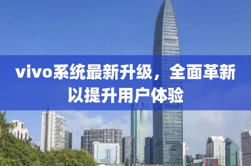 vivo系統(tǒng)最新升級(jí)，全面革新以提升用戶(hù)體驗(yàn)
