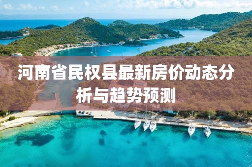 河南省民權(quán)縣最新房?jī)r(jià)動(dòng)態(tài)分析與趨勢(shì)預(yù)測(cè)