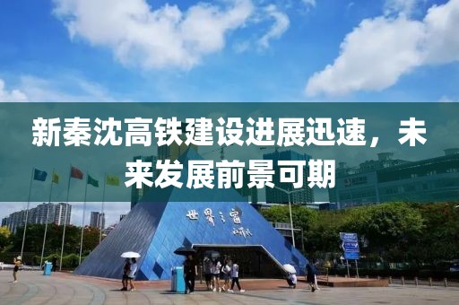 新秦沈高鐵建設(shè)進(jìn)展迅速，未來發(fā)展前景可期