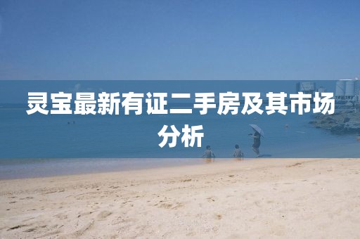 靈寶最新有證二手房及其市場(chǎng)分析