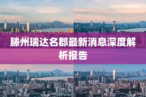 滕州瑞達(dá)名郡最新消息深度解析報(bào)告