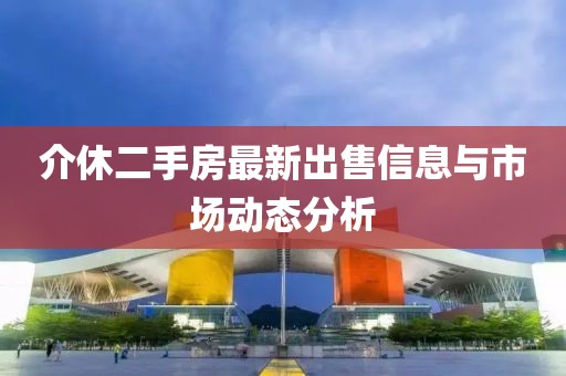 介休二手房最新出售信息與市場動態(tài)分析