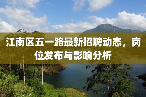 江南區(qū)五一路最新招聘動態(tài)，崗位發(fā)布與影響分析
