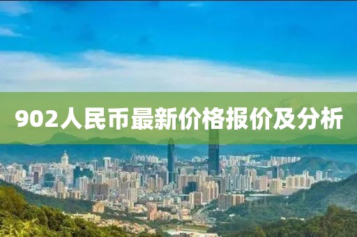 902人民幣最新價格報價及分析