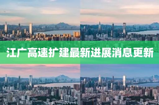 江廣高速擴建最新進展消息更新