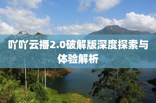 吖吖云播2.0破解版深度探索與體驗(yàn)解析