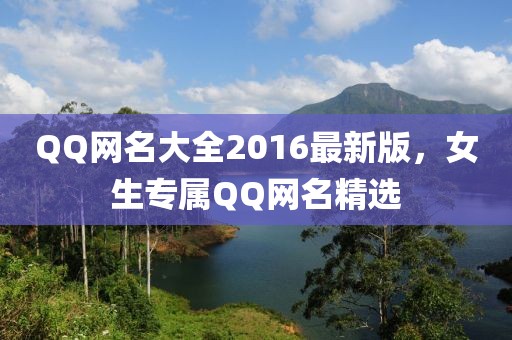 QQ網(wǎng)名大全2016最新版，女生專屬Q(mào)Q網(wǎng)名精選