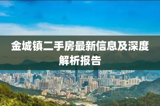金城鎮(zhèn)二手房最新信息及深度解析報告