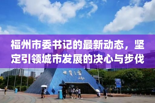 福州市委書記的最新動態(tài)，堅定引領(lǐng)城市發(fā)展的決心與步伐
