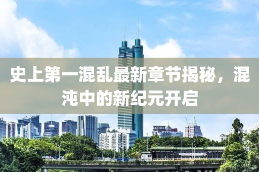 史上第一混亂最新章節(jié)揭秘，混沌中的新紀(jì)元開啟