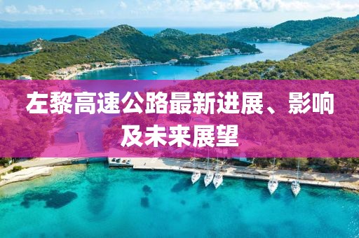 左黎高速公路最新進展、影響及未來展望