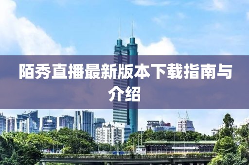 陌秀直播最新版本下載指南與介紹