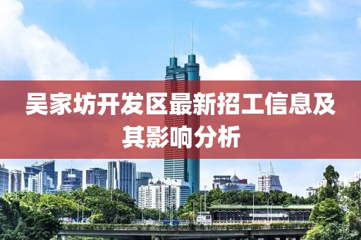 吳家坊開(kāi)發(fā)區(qū)最新招工信息及其影響分析