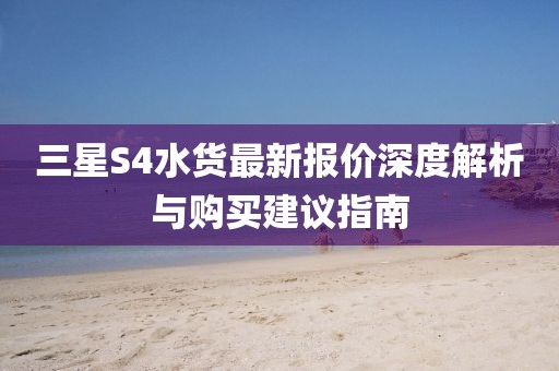 三星S4水貨最新報(bào)價(jià)深度解析與購(gòu)買建議指南