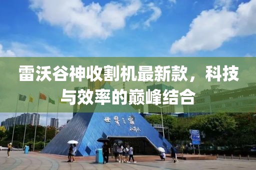 雷沃谷神收割機最新款，科技與效率的巔峰結合