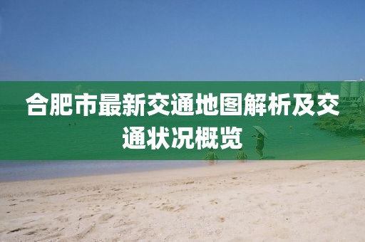 合肥市最新交通地圖解析及交通狀況概覽
