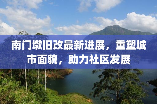 南門墩舊改最新進(jìn)展，重塑城市面貌，助力社區(qū)發(fā)展