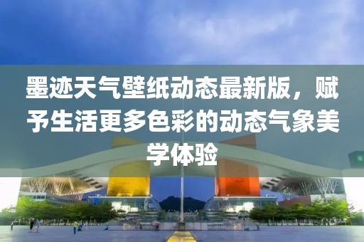 墨跡天氣壁紙動(dòng)態(tài)最新版，賦予生活更多色彩的動(dòng)態(tài)氣象美學(xué)體驗(yàn)